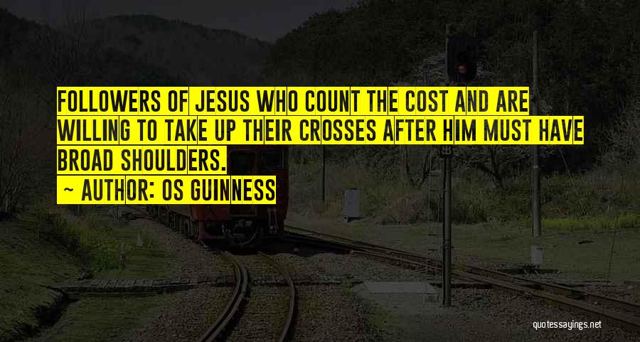 Os Guinness Quotes: Followers Of Jesus Who Count The Cost And Are Willing To Take Up Their Crosses After Him Must Have Broad