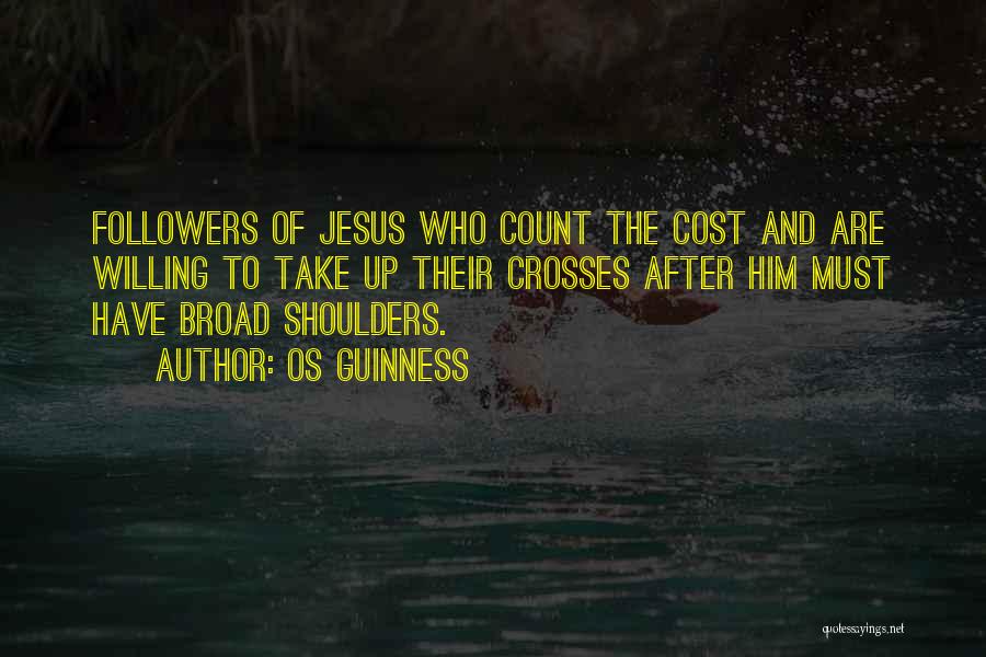 Os Guinness Quotes: Followers Of Jesus Who Count The Cost And Are Willing To Take Up Their Crosses After Him Must Have Broad