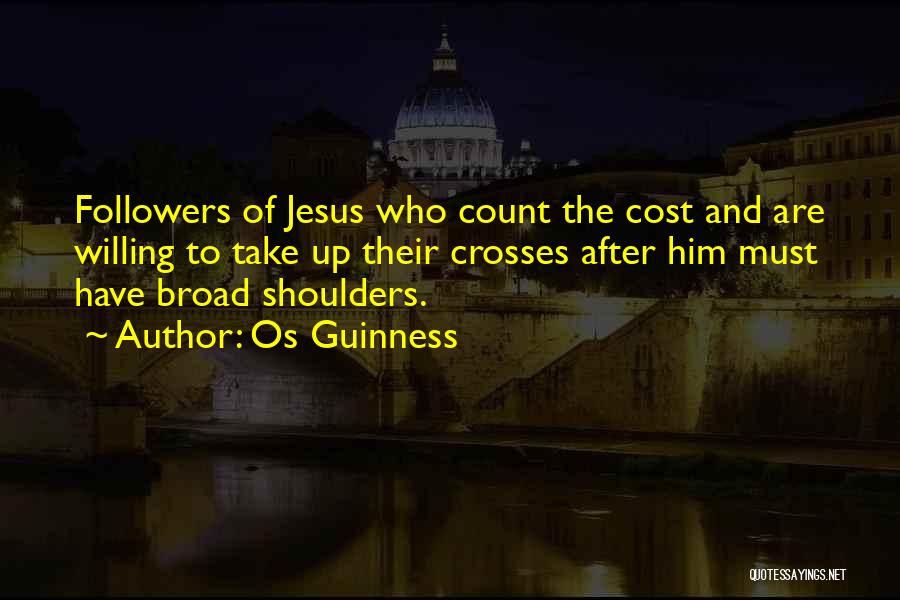 Os Guinness Quotes: Followers Of Jesus Who Count The Cost And Are Willing To Take Up Their Crosses After Him Must Have Broad