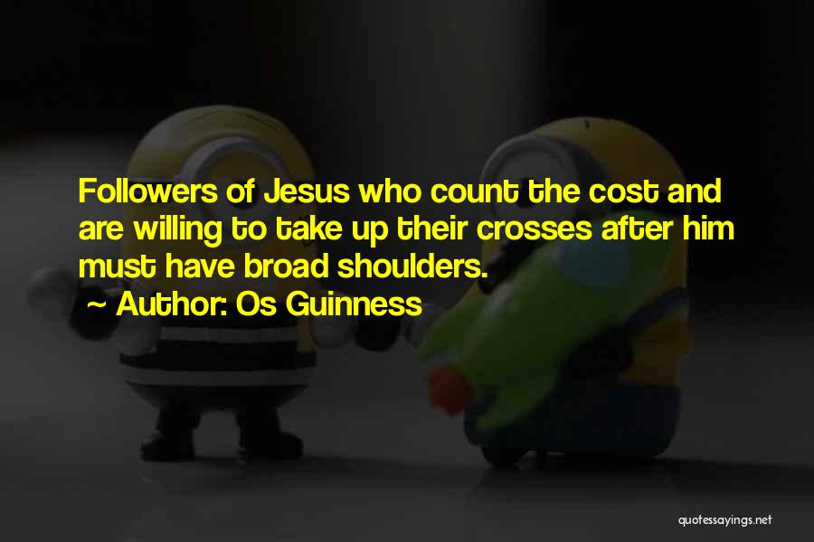 Os Guinness Quotes: Followers Of Jesus Who Count The Cost And Are Willing To Take Up Their Crosses After Him Must Have Broad