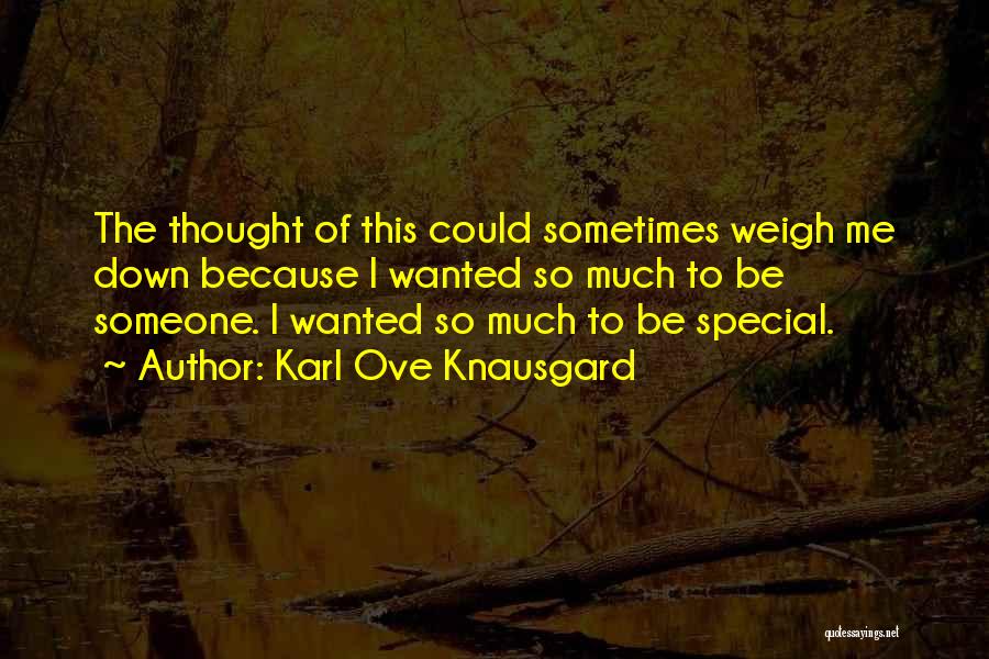 Karl Ove Knausgard Quotes: The Thought Of This Could Sometimes Weigh Me Down Because I Wanted So Much To Be Someone. I Wanted So