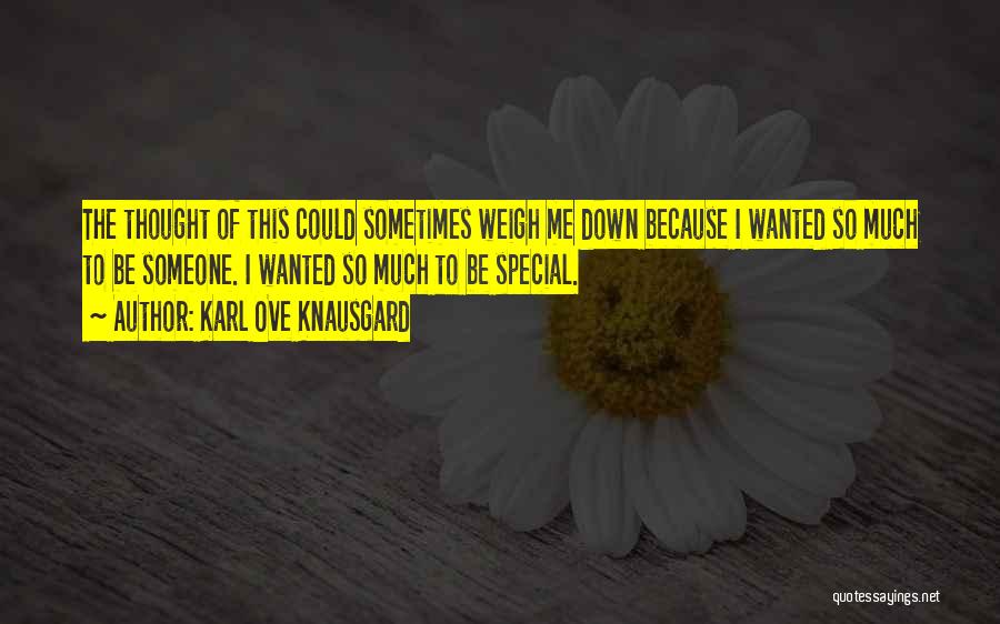 Karl Ove Knausgard Quotes: The Thought Of This Could Sometimes Weigh Me Down Because I Wanted So Much To Be Someone. I Wanted So