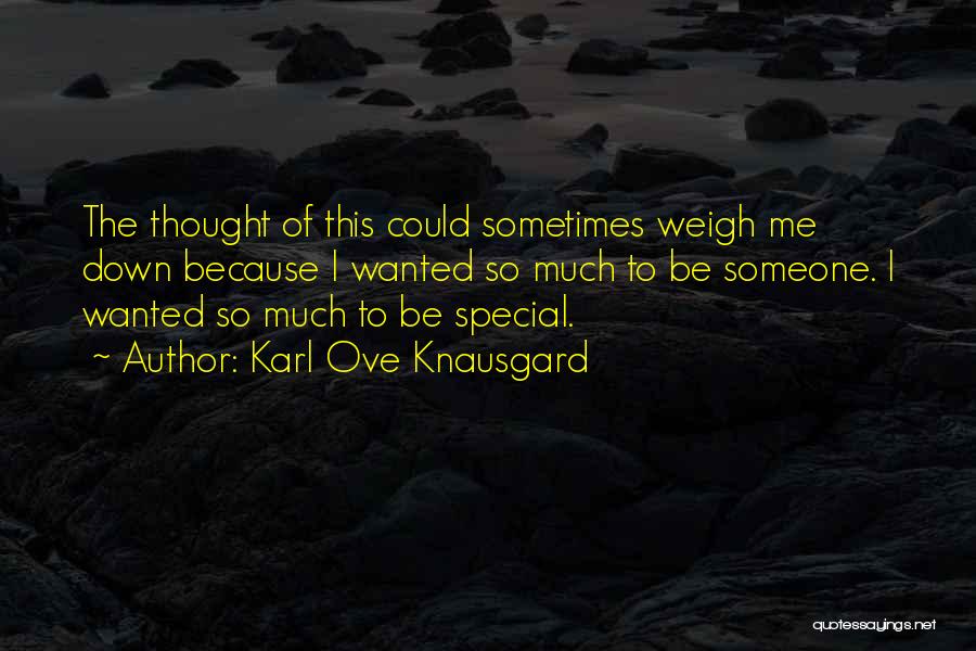 Karl Ove Knausgard Quotes: The Thought Of This Could Sometimes Weigh Me Down Because I Wanted So Much To Be Someone. I Wanted So