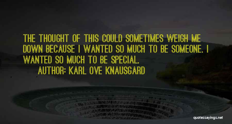 Karl Ove Knausgard Quotes: The Thought Of This Could Sometimes Weigh Me Down Because I Wanted So Much To Be Someone. I Wanted So