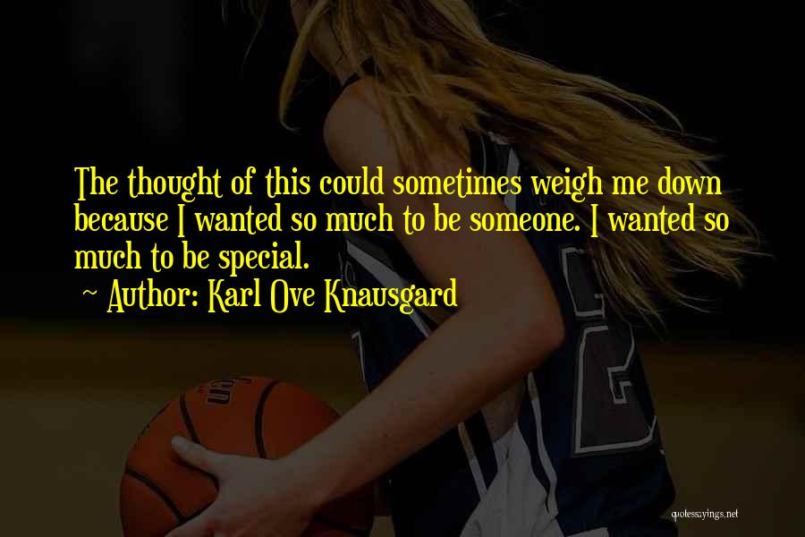 Karl Ove Knausgard Quotes: The Thought Of This Could Sometimes Weigh Me Down Because I Wanted So Much To Be Someone. I Wanted So