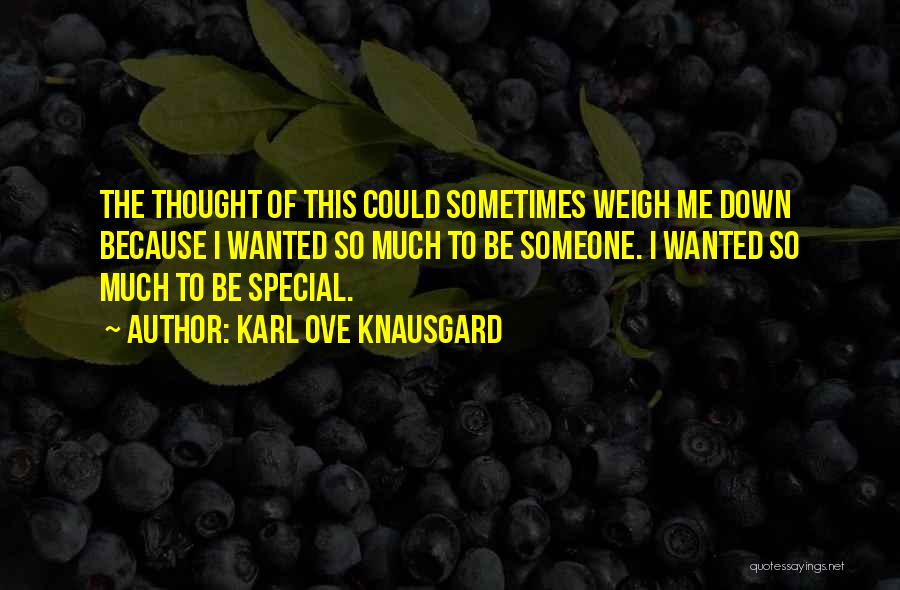 Karl Ove Knausgard Quotes: The Thought Of This Could Sometimes Weigh Me Down Because I Wanted So Much To Be Someone. I Wanted So