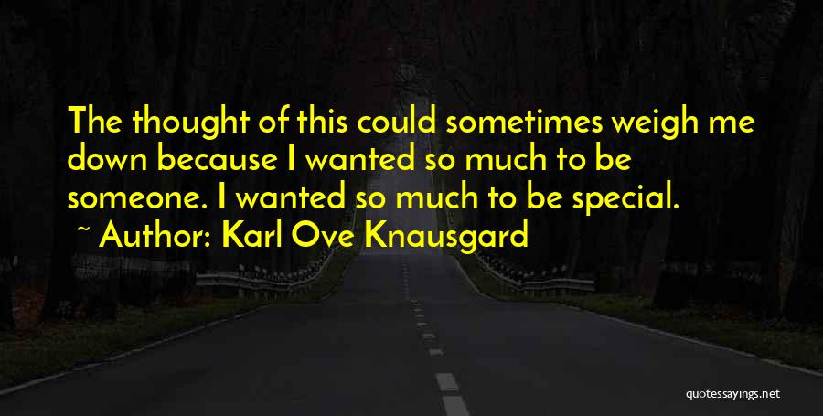 Karl Ove Knausgard Quotes: The Thought Of This Could Sometimes Weigh Me Down Because I Wanted So Much To Be Someone. I Wanted So
