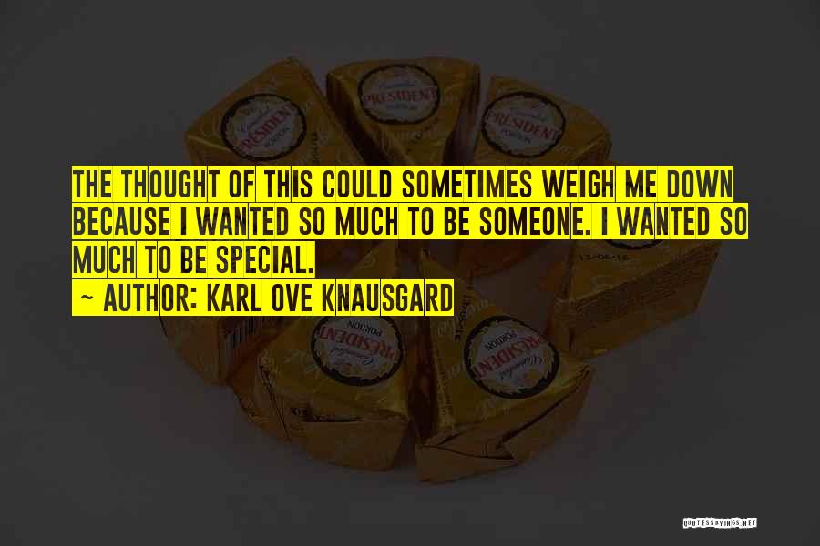 Karl Ove Knausgard Quotes: The Thought Of This Could Sometimes Weigh Me Down Because I Wanted So Much To Be Someone. I Wanted So