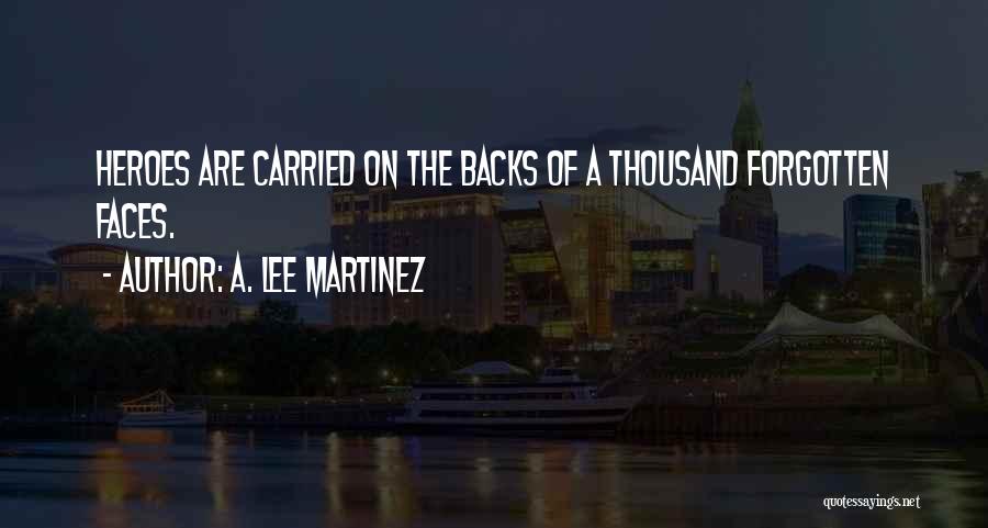 A. Lee Martinez Quotes: Heroes Are Carried On The Backs Of A Thousand Forgotten Faces.