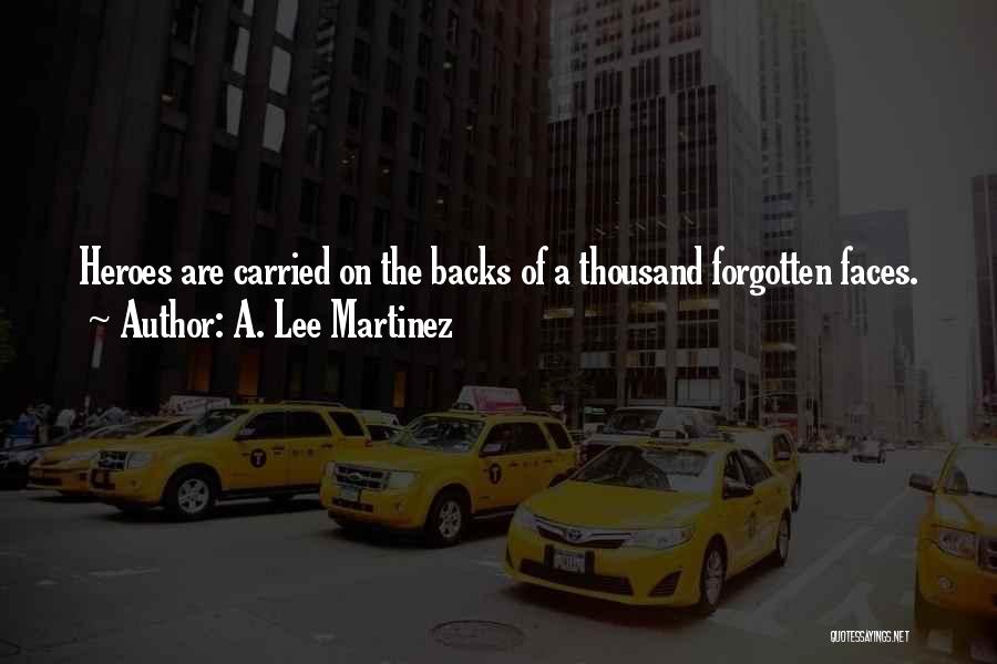 A. Lee Martinez Quotes: Heroes Are Carried On The Backs Of A Thousand Forgotten Faces.