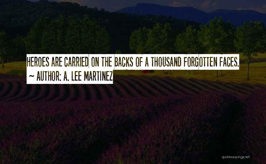A. Lee Martinez Quotes: Heroes Are Carried On The Backs Of A Thousand Forgotten Faces.