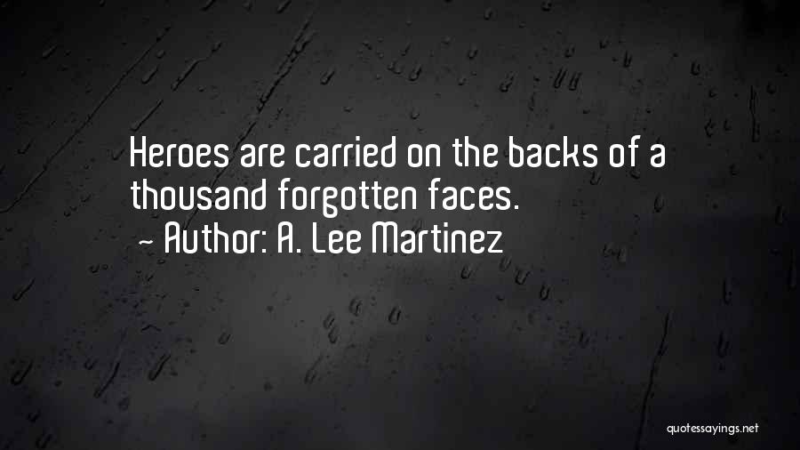 A. Lee Martinez Quotes: Heroes Are Carried On The Backs Of A Thousand Forgotten Faces.