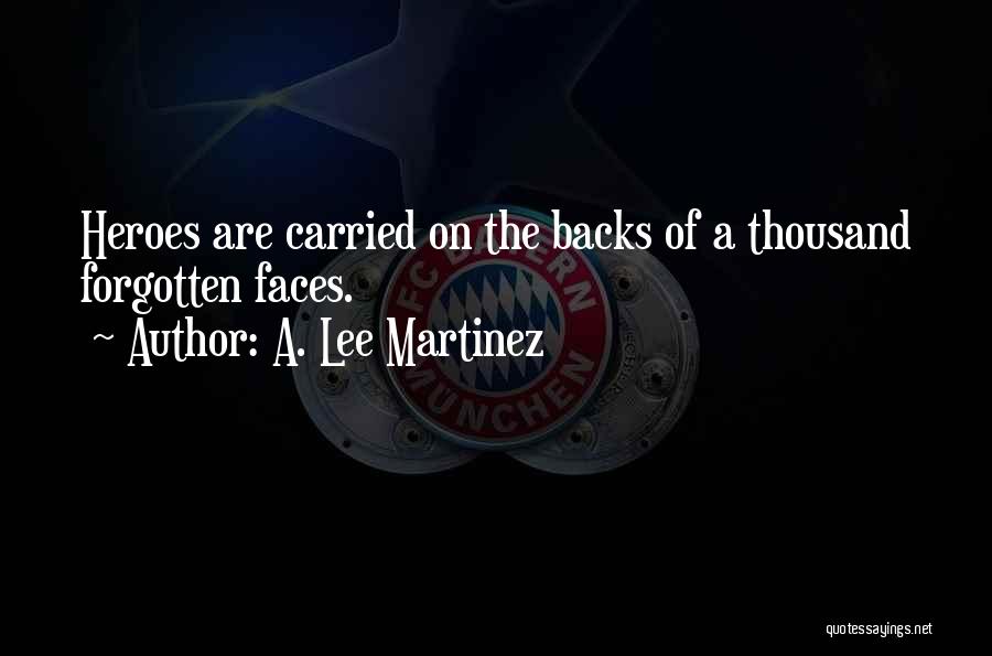 A. Lee Martinez Quotes: Heroes Are Carried On The Backs Of A Thousand Forgotten Faces.