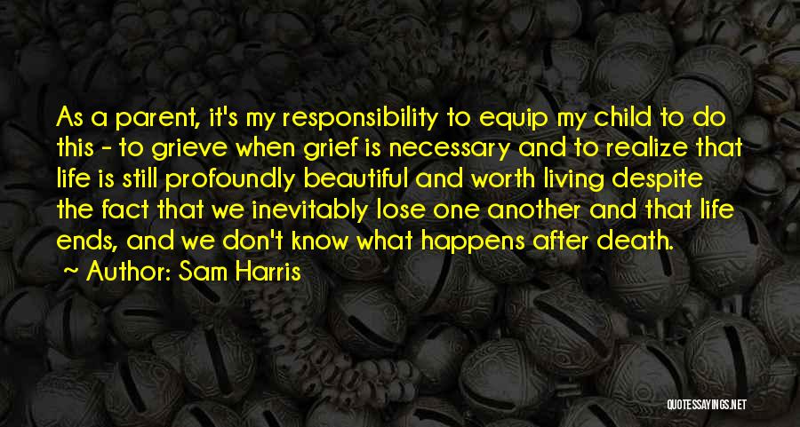 Sam Harris Quotes: As A Parent, It's My Responsibility To Equip My Child To Do This - To Grieve When Grief Is Necessary