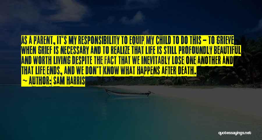 Sam Harris Quotes: As A Parent, It's My Responsibility To Equip My Child To Do This - To Grieve When Grief Is Necessary