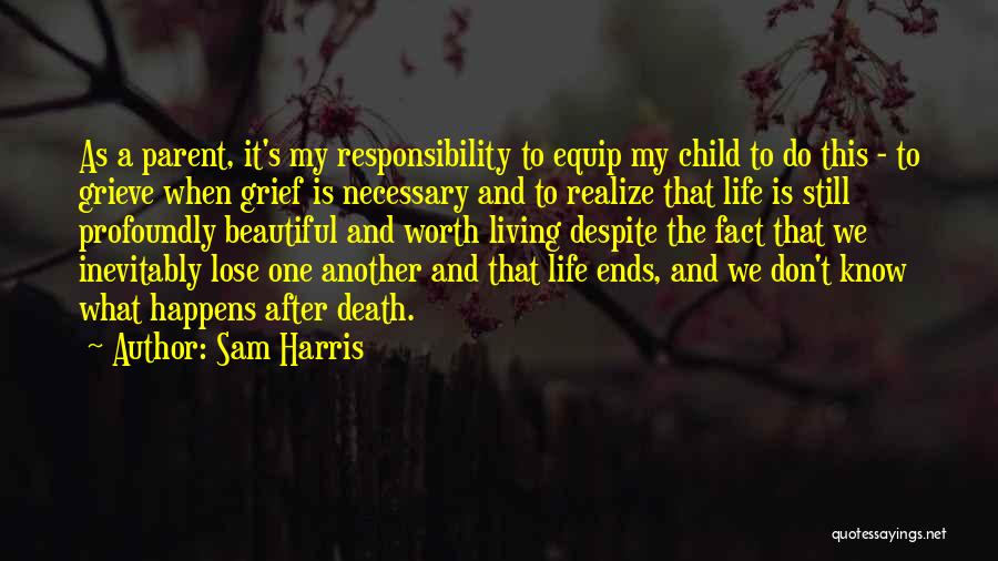 Sam Harris Quotes: As A Parent, It's My Responsibility To Equip My Child To Do This - To Grieve When Grief Is Necessary