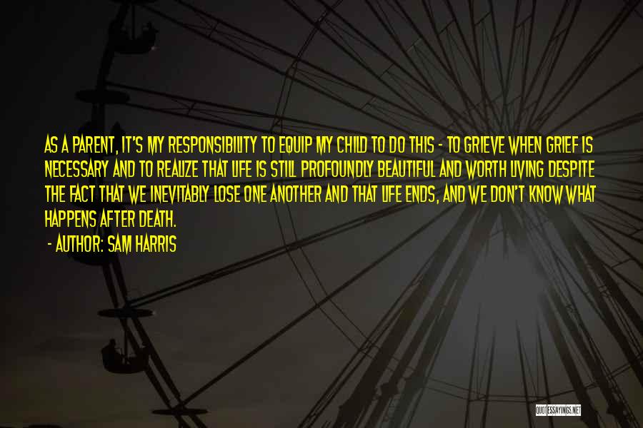 Sam Harris Quotes: As A Parent, It's My Responsibility To Equip My Child To Do This - To Grieve When Grief Is Necessary