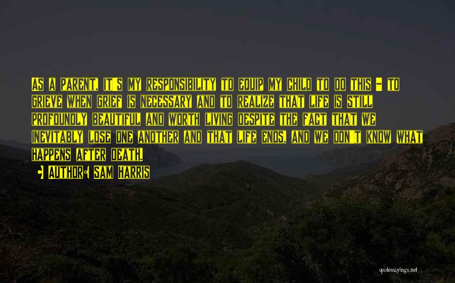 Sam Harris Quotes: As A Parent, It's My Responsibility To Equip My Child To Do This - To Grieve When Grief Is Necessary