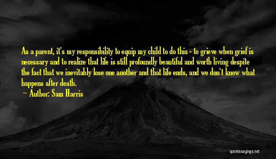 Sam Harris Quotes: As A Parent, It's My Responsibility To Equip My Child To Do This - To Grieve When Grief Is Necessary
