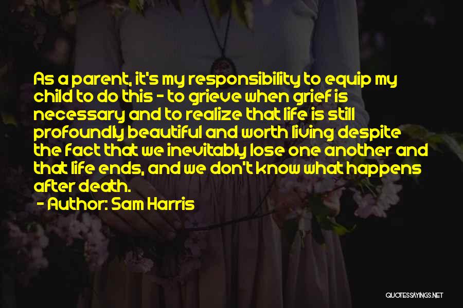 Sam Harris Quotes: As A Parent, It's My Responsibility To Equip My Child To Do This - To Grieve When Grief Is Necessary