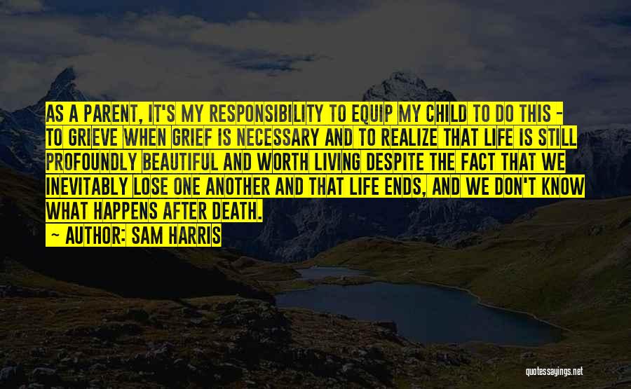 Sam Harris Quotes: As A Parent, It's My Responsibility To Equip My Child To Do This - To Grieve When Grief Is Necessary