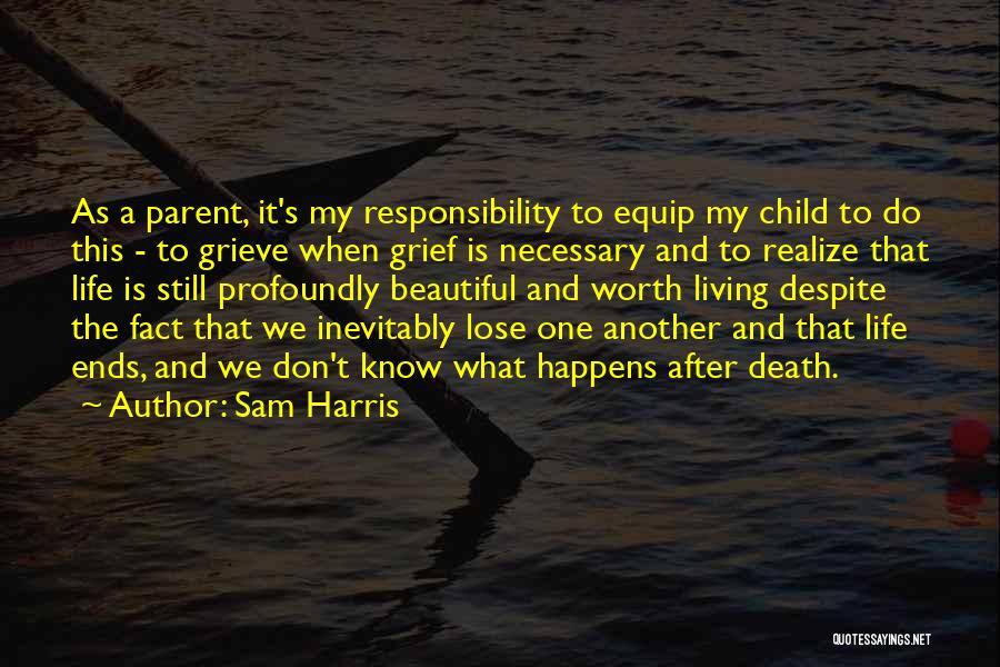 Sam Harris Quotes: As A Parent, It's My Responsibility To Equip My Child To Do This - To Grieve When Grief Is Necessary