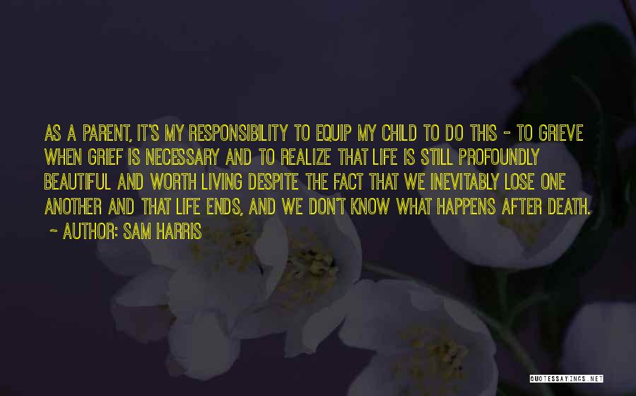 Sam Harris Quotes: As A Parent, It's My Responsibility To Equip My Child To Do This - To Grieve When Grief Is Necessary