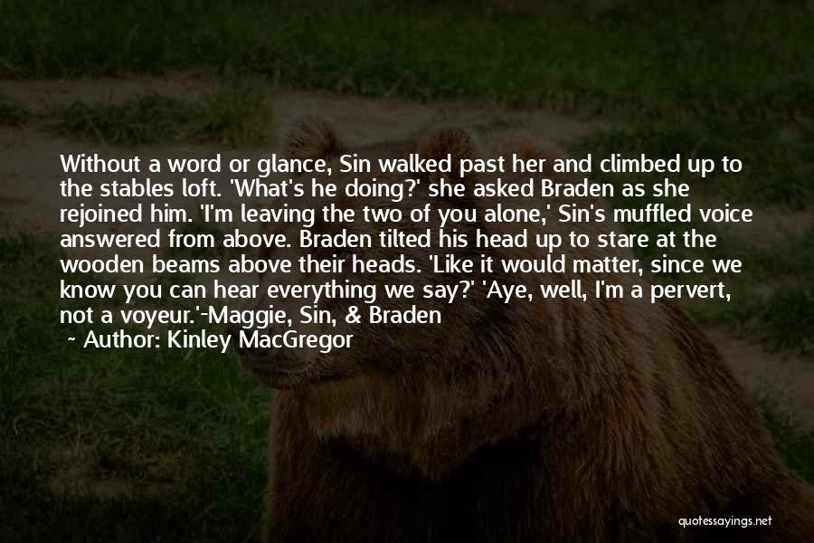 Kinley MacGregor Quotes: Without A Word Or Glance, Sin Walked Past Her And Climbed Up To The Stables Loft. 'what's He Doing?' She