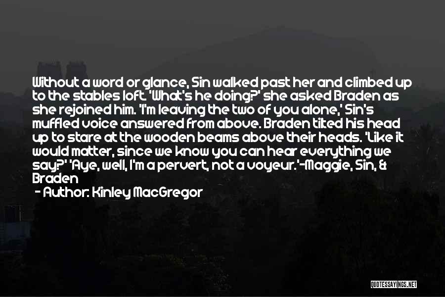 Kinley MacGregor Quotes: Without A Word Or Glance, Sin Walked Past Her And Climbed Up To The Stables Loft. 'what's He Doing?' She