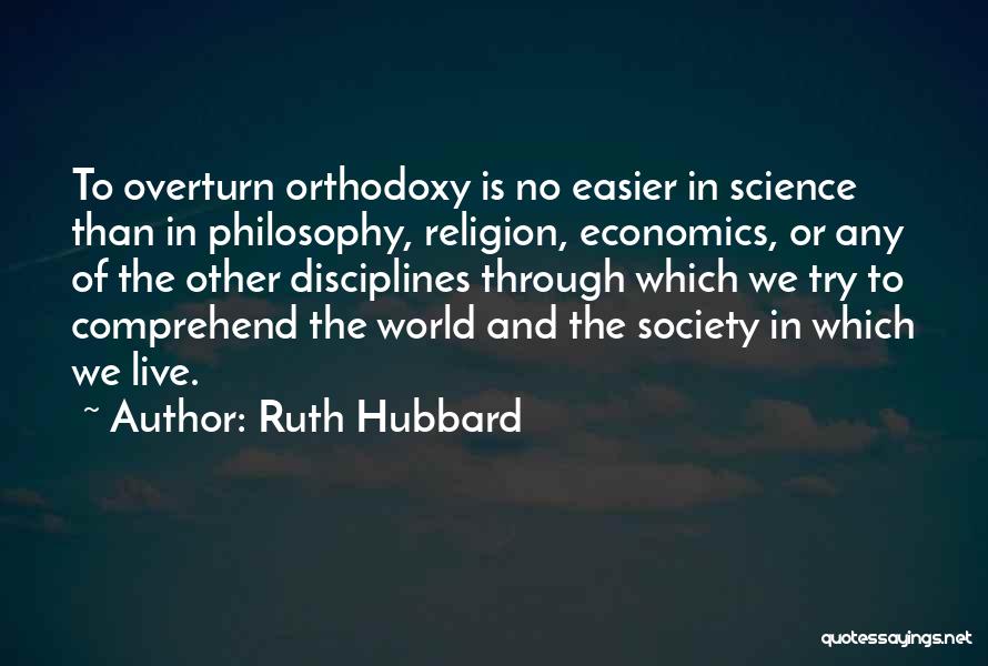 Ruth Hubbard Quotes: To Overturn Orthodoxy Is No Easier In Science Than In Philosophy, Religion, Economics, Or Any Of The Other Disciplines Through