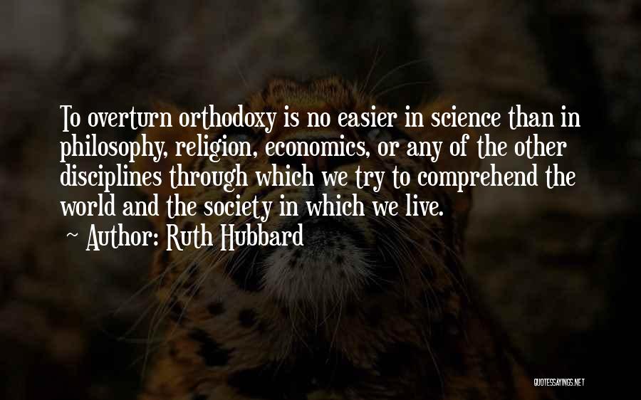 Ruth Hubbard Quotes: To Overturn Orthodoxy Is No Easier In Science Than In Philosophy, Religion, Economics, Or Any Of The Other Disciplines Through