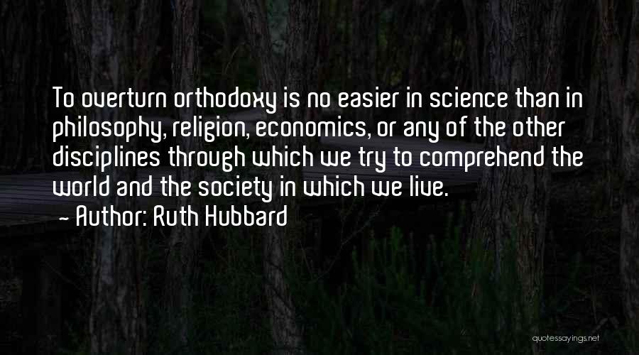 Ruth Hubbard Quotes: To Overturn Orthodoxy Is No Easier In Science Than In Philosophy, Religion, Economics, Or Any Of The Other Disciplines Through