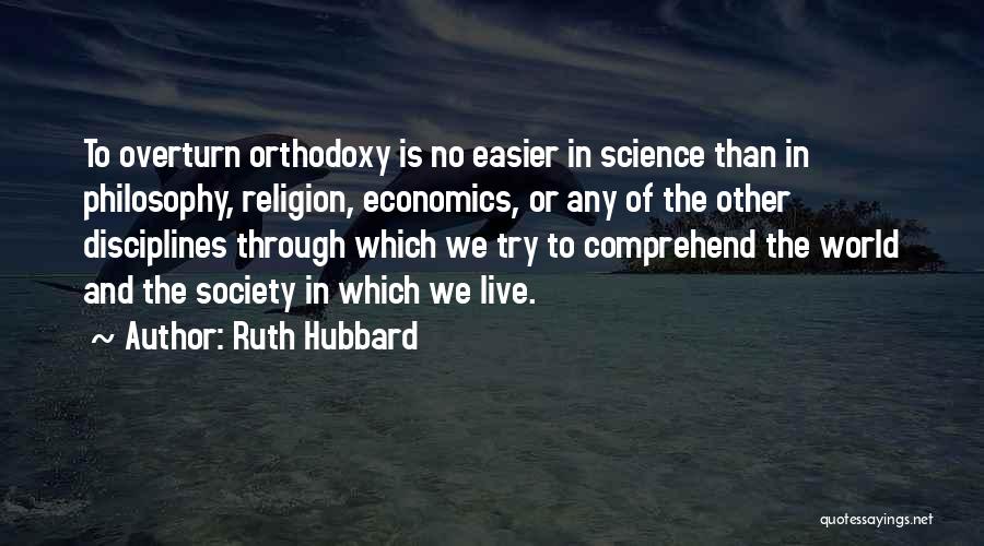 Ruth Hubbard Quotes: To Overturn Orthodoxy Is No Easier In Science Than In Philosophy, Religion, Economics, Or Any Of The Other Disciplines Through