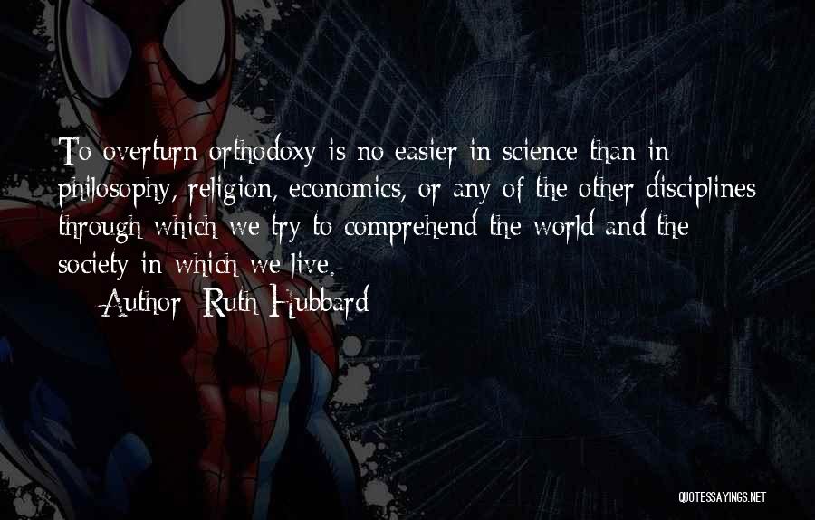 Ruth Hubbard Quotes: To Overturn Orthodoxy Is No Easier In Science Than In Philosophy, Religion, Economics, Or Any Of The Other Disciplines Through