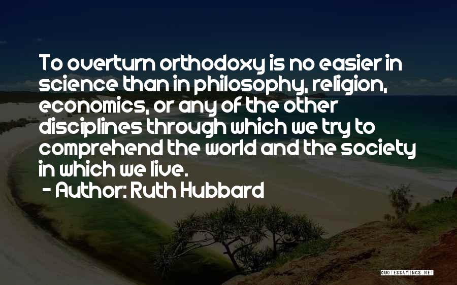 Ruth Hubbard Quotes: To Overturn Orthodoxy Is No Easier In Science Than In Philosophy, Religion, Economics, Or Any Of The Other Disciplines Through