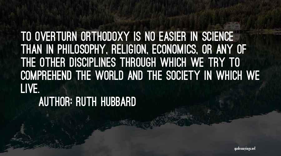 Ruth Hubbard Quotes: To Overturn Orthodoxy Is No Easier In Science Than In Philosophy, Religion, Economics, Or Any Of The Other Disciplines Through