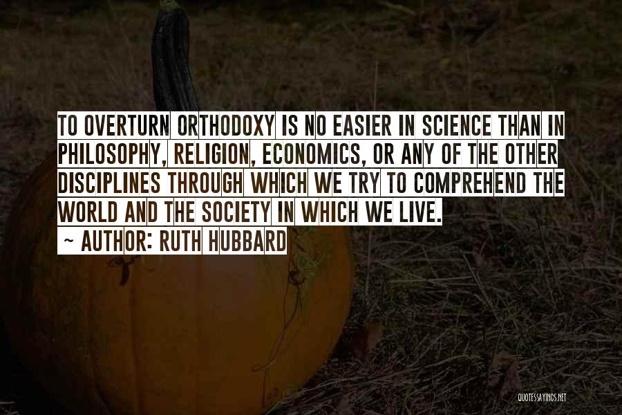 Ruth Hubbard Quotes: To Overturn Orthodoxy Is No Easier In Science Than In Philosophy, Religion, Economics, Or Any Of The Other Disciplines Through