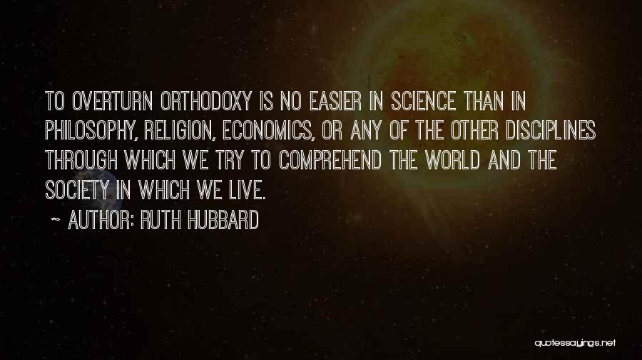 Ruth Hubbard Quotes: To Overturn Orthodoxy Is No Easier In Science Than In Philosophy, Religion, Economics, Or Any Of The Other Disciplines Through
