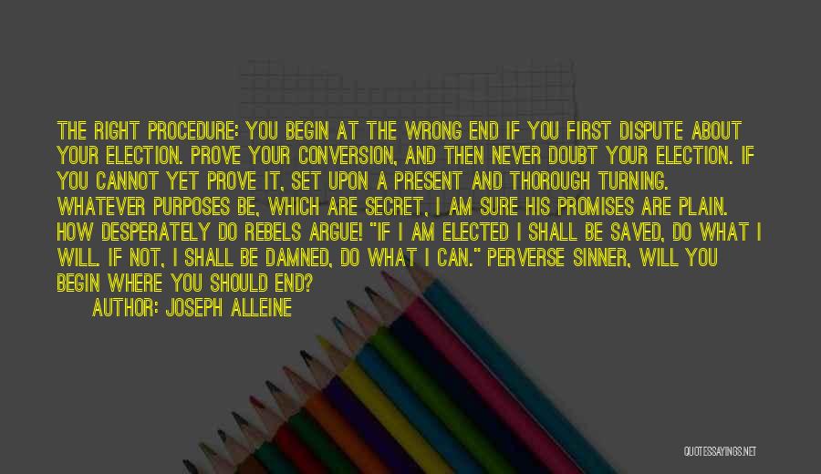 Joseph Alleine Quotes: The Right Procedure: You Begin At The Wrong End If You First Dispute About Your Election. Prove Your Conversion, And