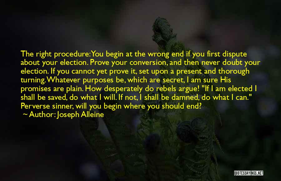 Joseph Alleine Quotes: The Right Procedure: You Begin At The Wrong End If You First Dispute About Your Election. Prove Your Conversion, And