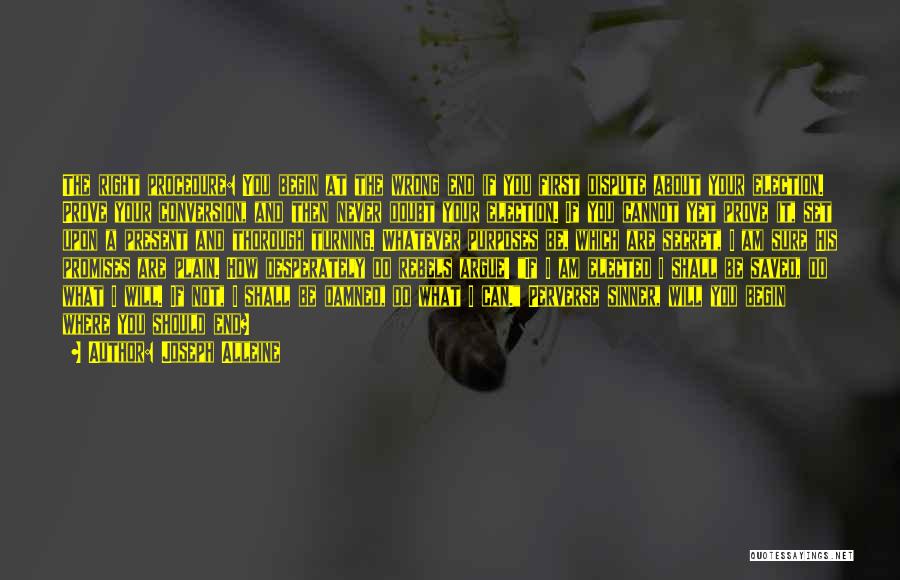 Joseph Alleine Quotes: The Right Procedure: You Begin At The Wrong End If You First Dispute About Your Election. Prove Your Conversion, And