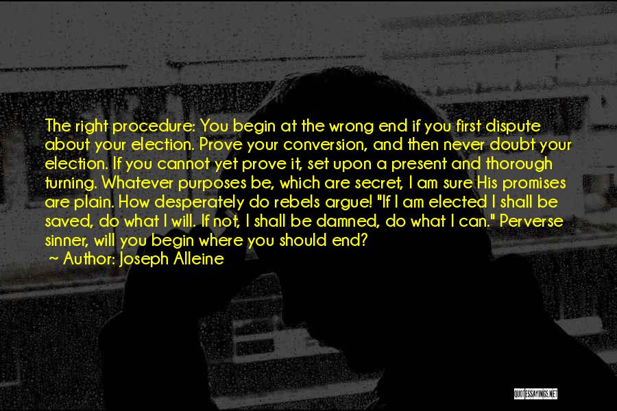 Joseph Alleine Quotes: The Right Procedure: You Begin At The Wrong End If You First Dispute About Your Election. Prove Your Conversion, And