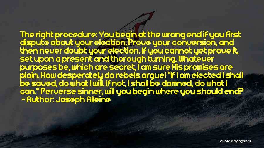 Joseph Alleine Quotes: The Right Procedure: You Begin At The Wrong End If You First Dispute About Your Election. Prove Your Conversion, And