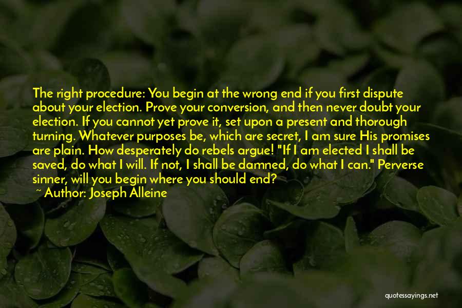 Joseph Alleine Quotes: The Right Procedure: You Begin At The Wrong End If You First Dispute About Your Election. Prove Your Conversion, And