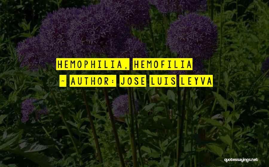 Jose Luis Leyva Quotes: Hemophilia, Hemofilia