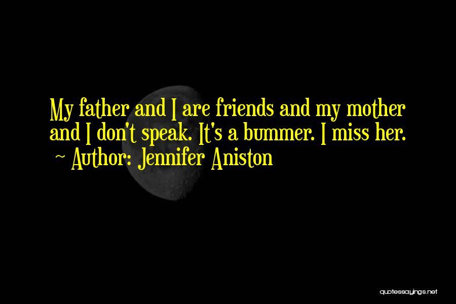 Jennifer Aniston Quotes: My Father And I Are Friends And My Mother And I Don't Speak. It's A Bummer. I Miss Her.