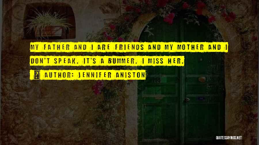 Jennifer Aniston Quotes: My Father And I Are Friends And My Mother And I Don't Speak. It's A Bummer. I Miss Her.