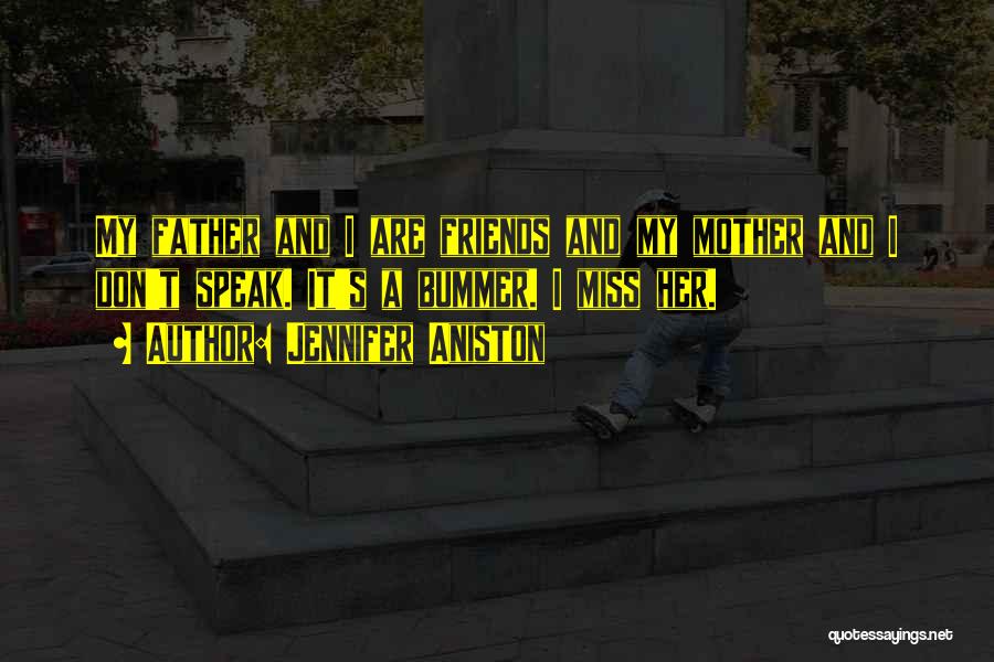 Jennifer Aniston Quotes: My Father And I Are Friends And My Mother And I Don't Speak. It's A Bummer. I Miss Her.