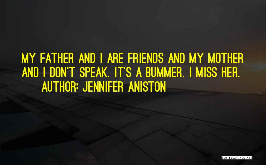 Jennifer Aniston Quotes: My Father And I Are Friends And My Mother And I Don't Speak. It's A Bummer. I Miss Her.