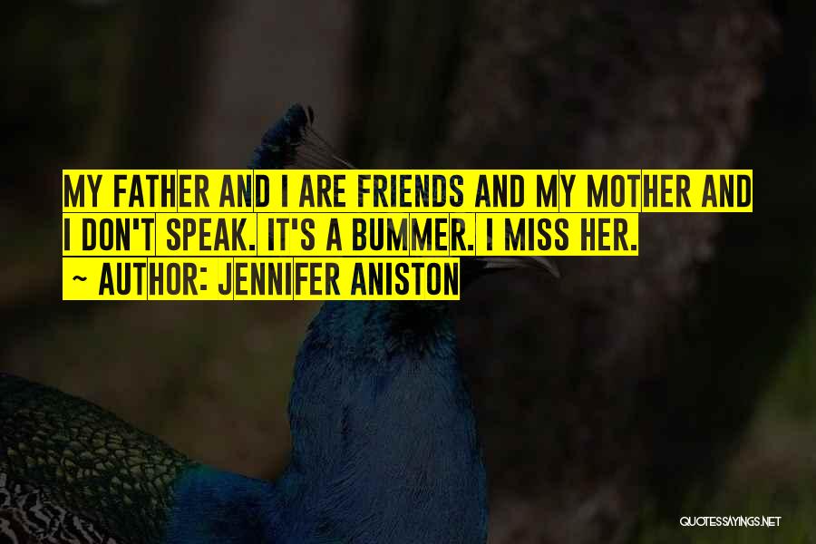 Jennifer Aniston Quotes: My Father And I Are Friends And My Mother And I Don't Speak. It's A Bummer. I Miss Her.